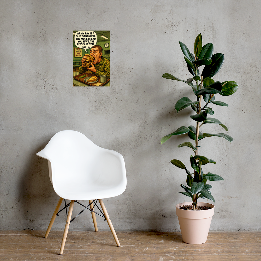 Army Pay Is a Shit Sandwich: 12 in by 18 in glossy poster on a concrete wall beside a white chair and plant; Printful room mockup.
