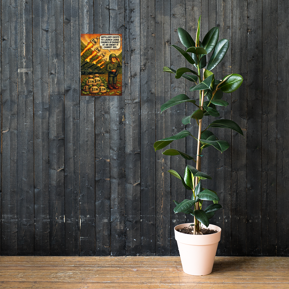 Artillery Exists to Launch Large Chunks of Budget at an Enemy It Cannot See: 12 in by 18 in glossy poster on a dark wooden wall beside a plant; Printful room mockup.