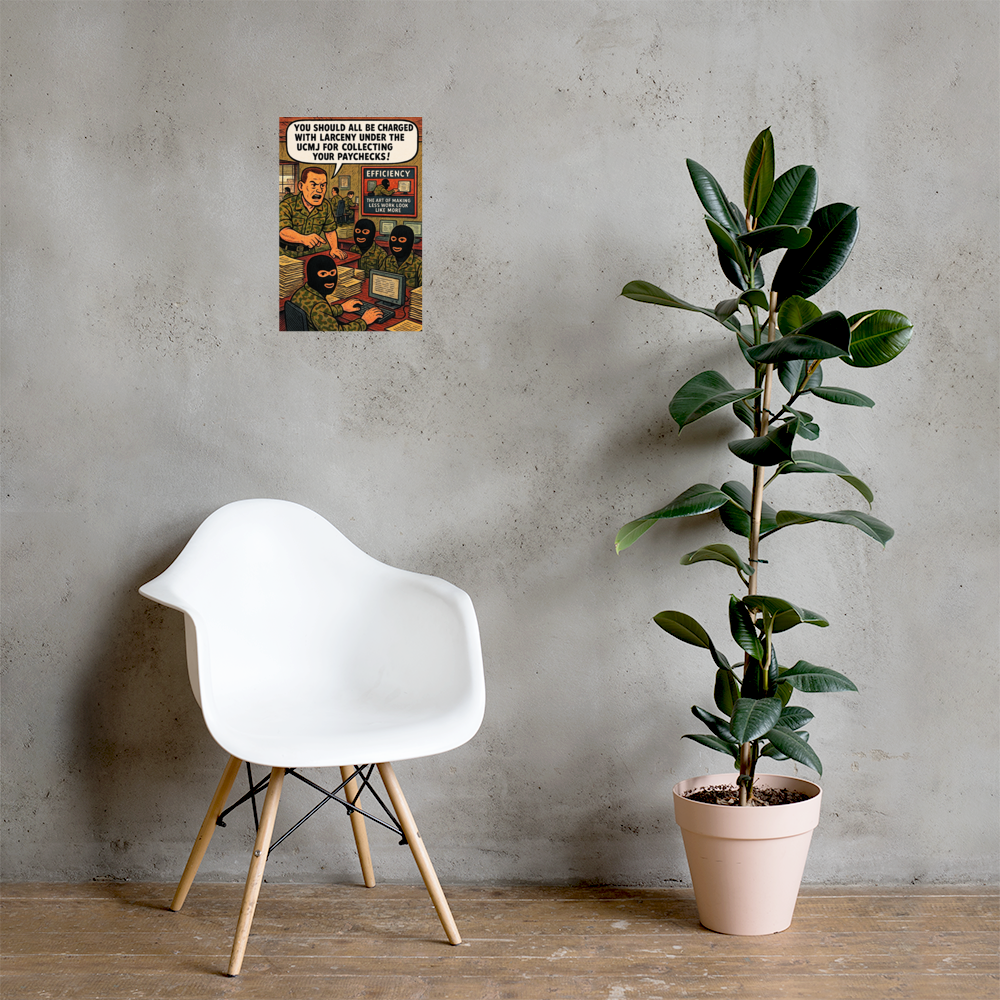 You Should All Be Charged with Larceny Under the UCMJ for Collecting Your Paychecks!: 12 in by 18 in glossy poster on a concrete wall beside a white chair and plant; Printful room mockup.