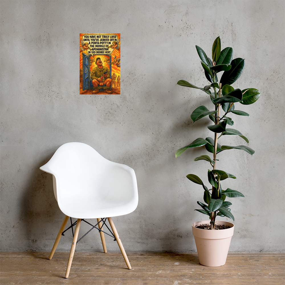 You Have Not Truly Lived Until You've Jerked Off in a Porta-Potty in the Middle of Afghanistan in 120 Degree Heat: 12 in by 18 in glossy poster on a concrete wall beside a white chair and plant; Printful room mockup.
