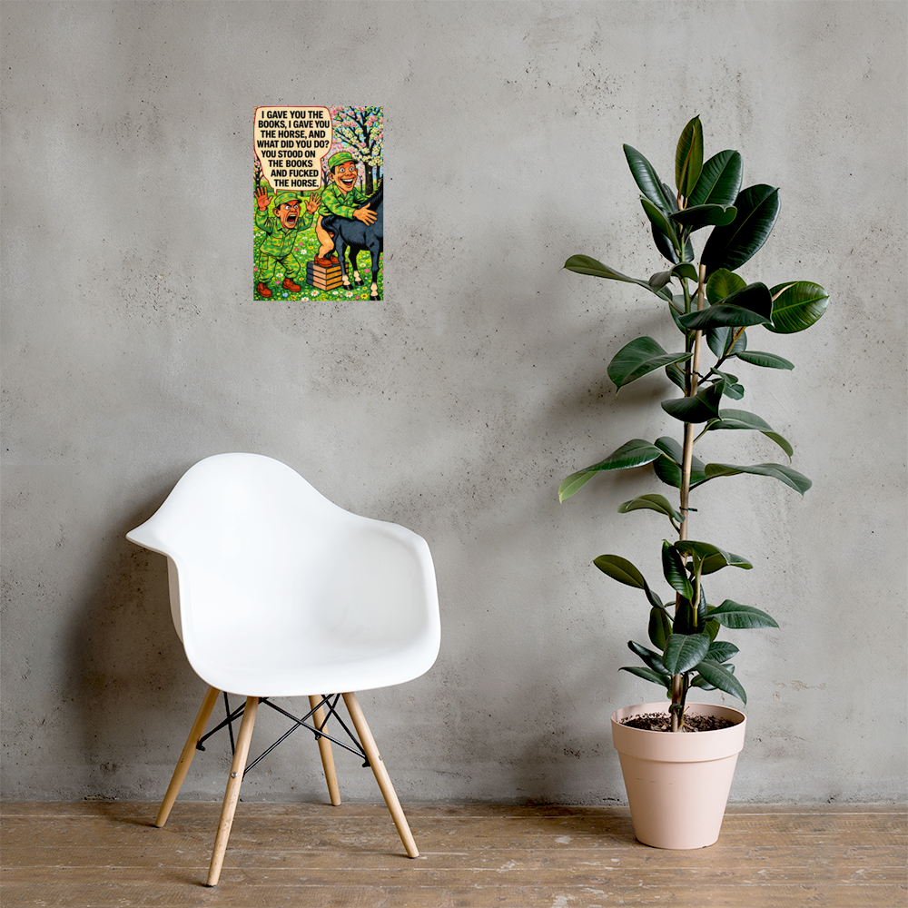 I Gave You the Books, I Gave You the Horse, and What Did You Do?: 12 in by 18 in glossy poster on a concrete wall beside a white chair and plant; Printful room mockup.