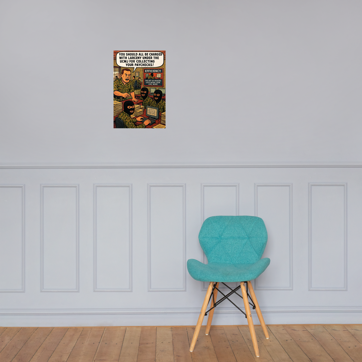 You Should All Be Charged with Larceny Under the UCMJ for Collecting Your Paychecks!: 12 in by 18 in glossy poster on a paneled wall above a turquoise chair; Printful room mockup.