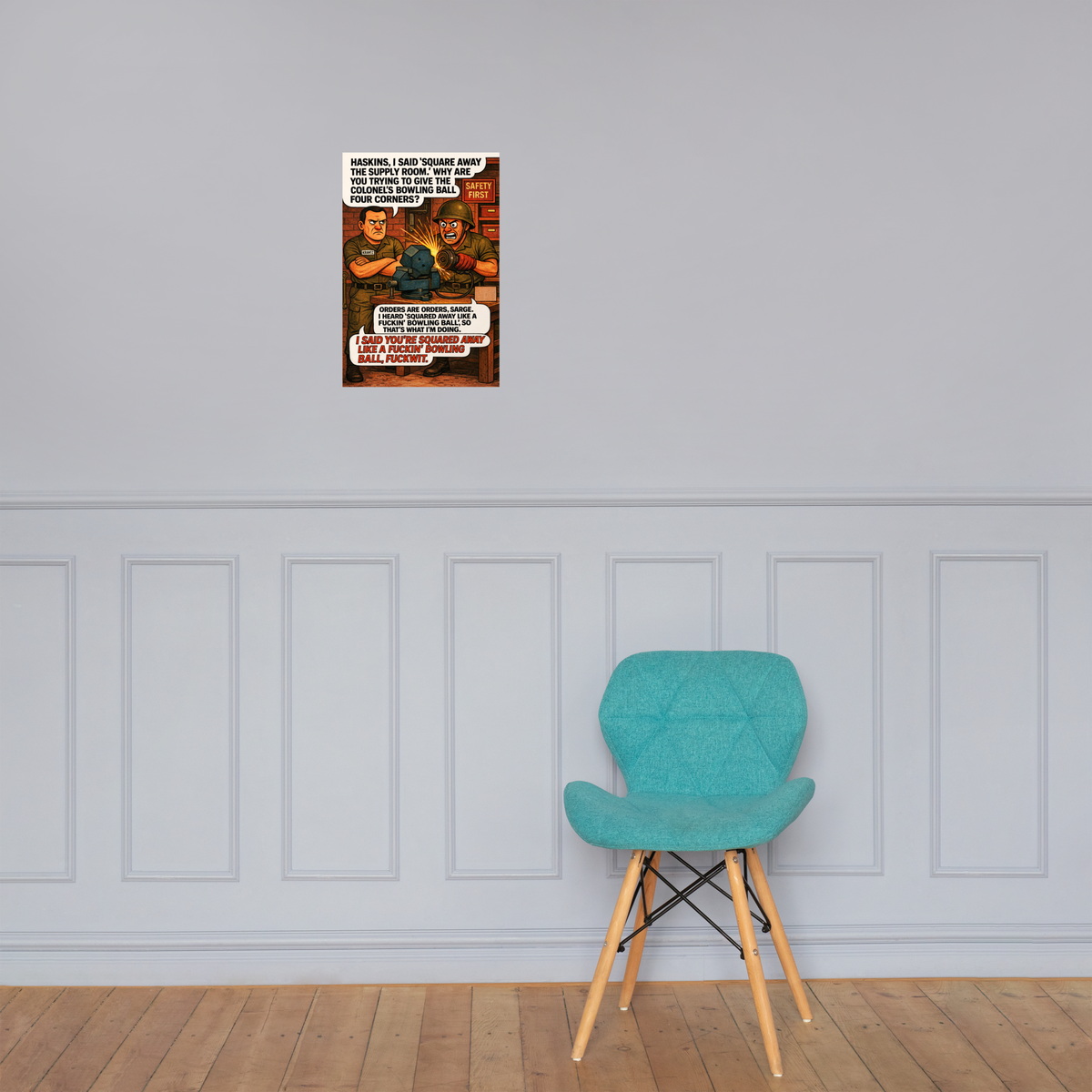 Haskins, I Said 'Square Away the Supply Room.' Why Are You Trying to Give the Colonel's Bowling Ball Four Corners?: 12 in by 18 in glossy poster on a paneled wall above a turquoise chair; Printful room mockup.