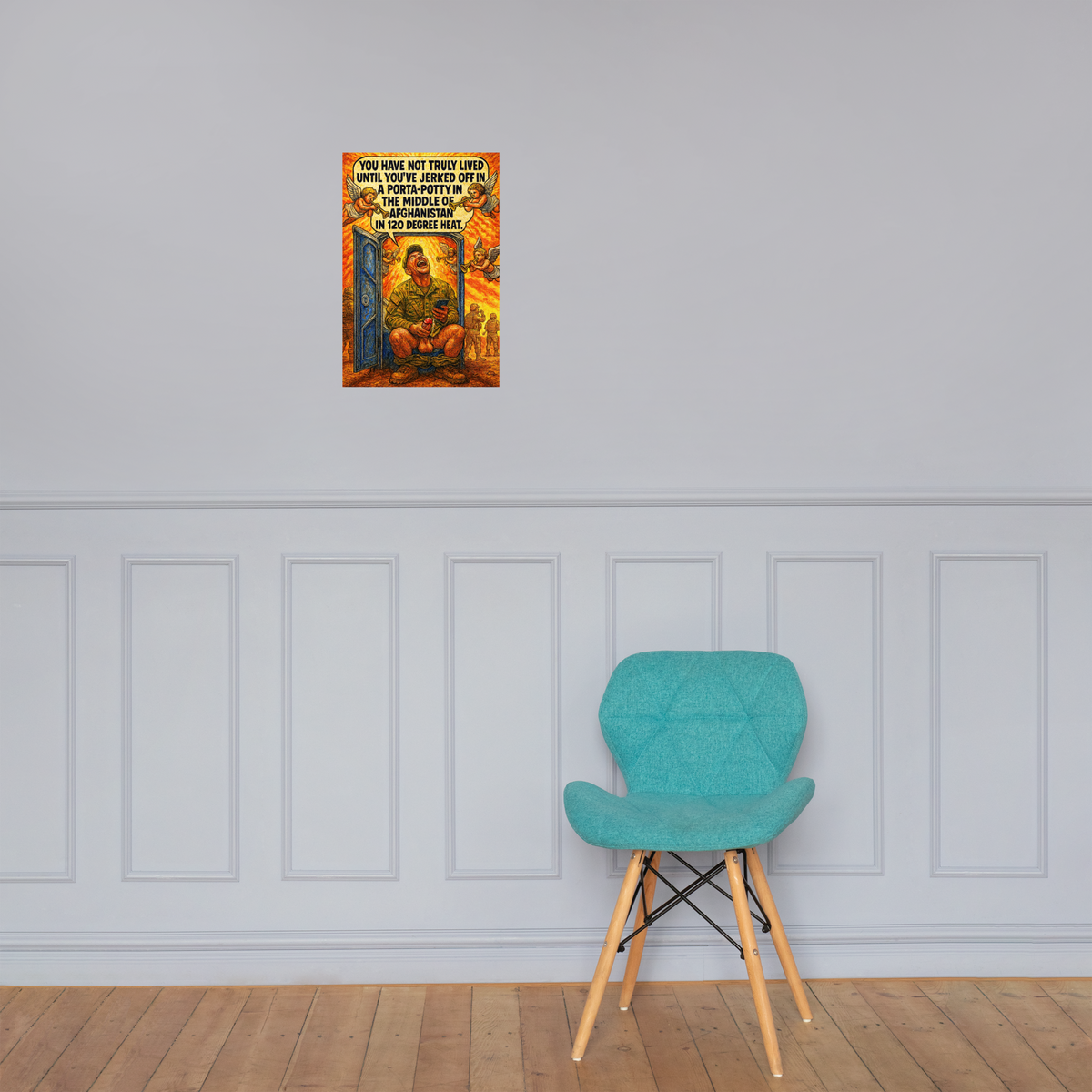 You Have Not Truly Lived Until You've Jerked Off in a Porta-Potty in the Middle of Afghanistan in 120 Degree Heat: 12 in by 18 in glossy poster on a paneled wall above a turquoise chair; Printful room mockup.